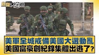 美軍全城戒備美國大選動亂 美國富豪創紀錄集體出逃了？【新聞大白話】20241105-10｜林郁方 賴岳謙 翁履中