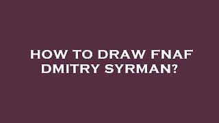 How to draw fnaf dmitry syrman?