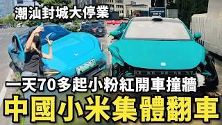 中國小米SU7集體翻車！自動倒車變自撞，台灣人快買來開，中國潮汕封城，各地店家聯合大停業對抗中共