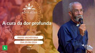 A cura da dor profunda Padre Vagner Baia (29/08/2024)