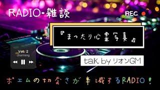 【リオンGMのポエムの切なさが半減するRADIO】Vol.②『まったり心霊写真』