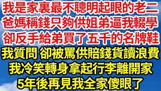 我是家裏最不聰明起眼的老二，爸媽稱錢只夠供姐弟逼我輟學，卻反手給弟買了雙五千的名牌鞋，我質問 卻被罵供賠錢貨讀浪費，我冷笑轉身拿起行李離開家，5年後再見我全家傻眼了||笑看人生情感生活