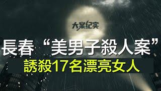 中国刑事大案纪实 | 刑事案件要案记录【长春“美男子杀人案”纪实：凭借一副好皮囊，诱杀17名漂亮女人】