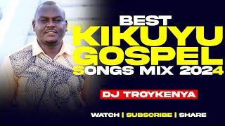 🟡BEST KIKUYU GOSPEL SONGS MIX 2024 | DJ TROY KENYA | SAMMY K | SAMMY IRUNGU | JANE MUTHONI