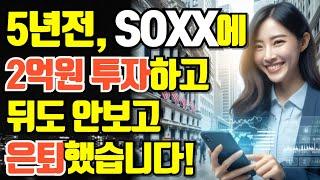 5년전, SOXX에 2억원 투자하고, 뒤도 안보고 은퇴했습니다!