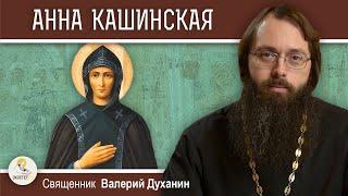 СВЯТАЯ АННА КАШИНСКАЯ. Жизнь, полная горя и скорбей. Священник Валерий Духанин