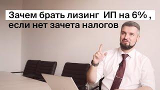 Зачем брать лизинг ИП на 6%, если нет зачета налогов