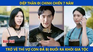 Diệp Thần đi chinh chiến 7 năm trở về thì vợ con đã bị đuổi ra khỏi gia tộc | Tây Thi Review