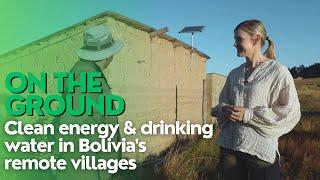 On the Ground | Clean energy & drinking water in Bolivia’s remote villages