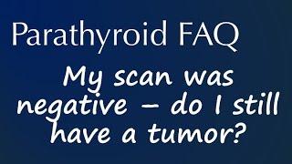 Parathyroid FAQ: My scan was negative - do I still have a tumor?