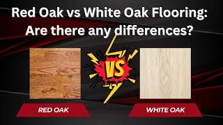 Red Oak vs White Oak Flooring | Are There Any Differences?