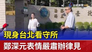 現身台北看守所 鄭深元表情嚴肅辦律見