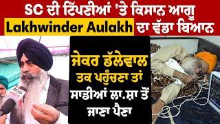 SC ਦੀ ਟਿੱਪਣੀਆਂ 'ਤੇ Lakhwinder Aulakh ਦਾ ਵੱਡਾ ਬਿਆਨ, ਡੱਲੇਵਾਲ ਤਕ ਪਹੁੰਚਣਾ ਤਾਂ ਸਾਡੀਆਂ ਲਾ.ਸ਼ਾ ਤੋਂ ਜਾਣਾ ਪੈਣਾ