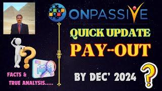 #ONPASSIVE |QUICK UPDATE : PAY-OUT | BY DEC' 2024 ??? |TRUE FACTS & ANALYSIS |LATEST UPDATE