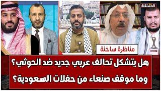 مناظرة ساخنة: هل يتشكل تحالف عربي جديد ضد الحوثي؟ وما موقف صنعاء من حفلات السعودية؟