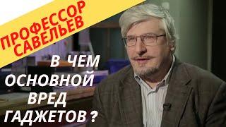 Профессор Савельев -в чем заключается вред гаджетов?