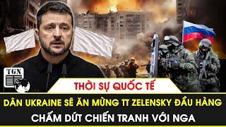 Thời sự Quốc tế | Dân Ukraine sẽ ăn mừng TT Zelensky đầu hàng, chấm dứt chiến tranh với Nga