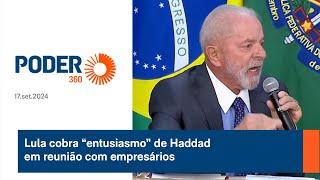 Lula cobra “entusiasmo” de Haddad em reunião com empresários