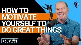 How to Motivate Yourself to Do Great Things | The Igniting Hope Podcast