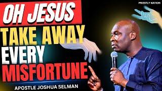 OH LORD TAKE AWAY EVERY MISFORTUNE IN MY LIFE AND FAMILY - APOSTLE JOSHUA SELMAN