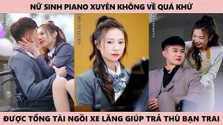 Nữ sinh piano xuyên không về quá khứ được tổng tài ngồi xe lăn giúp trả thù bạn trai