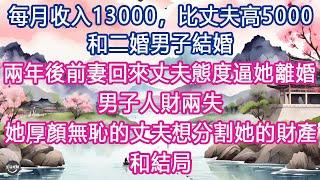 每月收入13000，比丈夫高5000, 和二婚男子結婚，兩年後前妻回來丈夫態度逼她離婚，男子人財兩失, 她厚顏無恥的丈夫想分割她的財產, 和結局#生活經驗 #養老 #中老年生活 #為人處世 #情感故事