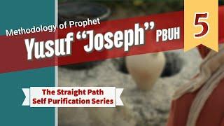 P5 | Methodology of Prophet Yusuf "Joseph" PBUH | The Straight Path | Self Purification Series