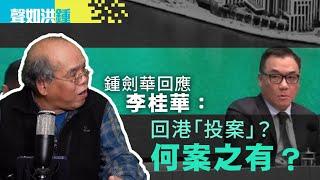 【聲如洪鍾】鍾劍華回應李桂華：回港「投案」？何案之有？