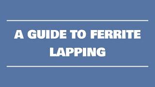 A Guide To Ferrite Lapping