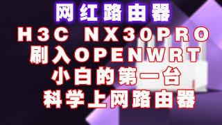 网红路由器H3C NX30 PRO 刷入OpenWrt，超高的性价比，小白值得拥有的第一台科学上网路由器！