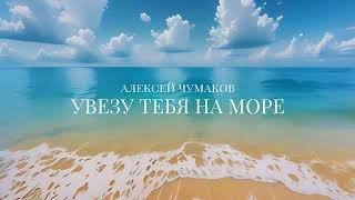 Алексей Чумаков - Увезу тебя на море #музыка #newmusic #bestmusic