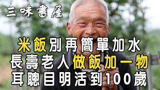 米飯別再簡單加水！長壽老人做飯加一物，耳聰目明活到100歲 |三味書屋