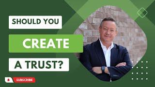 Should You Create A Trust? Here's What You Need To Know!