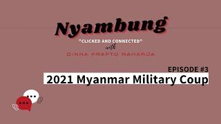 #3 2021 Myanmar Military Coup | Nyambung Podcast