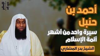 أحمد بن حنبل | سيرة واحد من أشهر أئمة الإسلام || الشيخ بدر المشاري