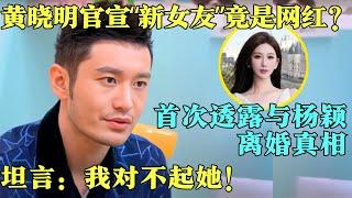 黄晓明官宣“新女友”竟是网红？首次透露与杨颖离婚真相，坦言：我对不起她！#黄晓明 #杨颖 #黄晓明新恋情