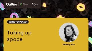 Shirley Wu—Taking up space (Keynote, Outlier 2023)