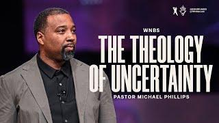 The Theology of Uncertainty - Pastor Michael Phillips