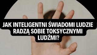 JAK INTELIGENTNI ŚWIADOMI LUDZIE RADZĄ SOBIE TOKSYCZNYMI LUDŹMI️‍