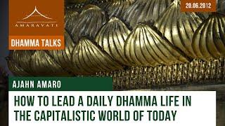 How to Lead a Daily Dhamma Life in the Capitalistic World of Today | Ajahn Amaro | 20.06.2012