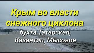 КРЫМ В СНЕГУ . КРЫМ ВО ВЛАСТИ СНЕЖНОГО ЦИКЛОНА . БУХТА ТАТАРСКАЯ , КАЗАНТИП , МЫСОВОЕ .