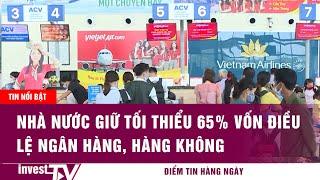 Tin tức | Nhà nước giữ tối thiểu 65% vốn điều lệ ngân hàng, hàng không | INVEST TV