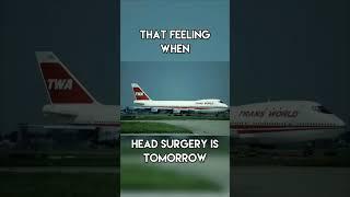 That Feeling When Head Surgery Is Tomorrow | #aviation #mahamass #memes #twa #boeing747