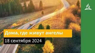 18 сентября 2024. Дома, где живут ангелы. Возвращение домой | Адвентисты