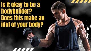 Is it okay to be a bodybuilder? Does this make an idol of your body?