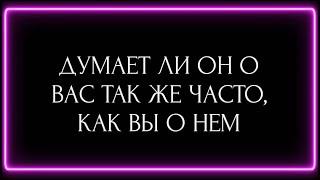 ДУМАЕТ ЛИ ОН О ВАС ТАК ЖЕ ЧАСТО, КАК ВЫ О НЕМ?