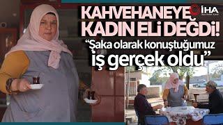 Kahvehane İşleten Kadın, İlk Başta Yadırganmıştı Şimdi İse Takdir Topluyor