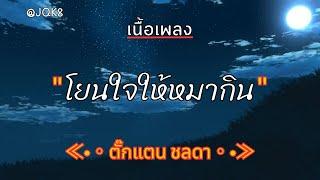 [ เนื้อเพลง ]  โยนใจให้หมากิน  -  ตั๊กแตน ชลดา