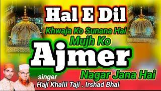 Hal E Dil Khwaja Ko Sunana Hai = Mujh Ko Ajmer Nagar Jana Hai = voice.Haji Khalil Taji Irshad Bhai