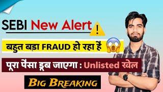 SEBI New Alert ️ बहुत बड़ा Fraud हो रहा है  पूरा पैसा डूब जाएगा : Unlisted खेल ‼️ Big Breaking